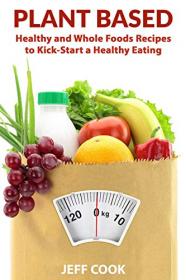 Plant Based Diet- Healthy and whole foods recipes to kick-start a healthy eating