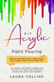 DIY Acrylic Paint Pouring- How to Make Beautiful, Fresh, Funky and Trendy Acrylic Paint Pour Art
