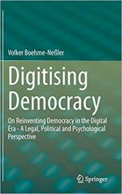 Digitising Democracy- On Reinventing Democracy in the Digital Era - A Legal, Political and Psychological Perspective