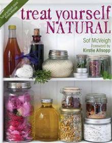 Treat Yourself Natural - Over 50 Easy to Make Natural Remedies for Mind and Body