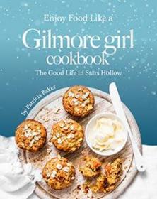 Enjoy Food Like a Gilmore Girl Cookbook - The Good Life in Stars Hollow