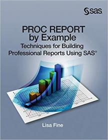 PROC REPORT by Example - Techniques for Building Professional Reports Using SAS