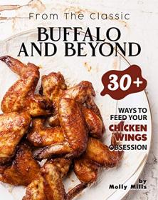 From the Classic Buffalo and Beyond - 30 + Ways to Feed your Chicken Wings Obsession