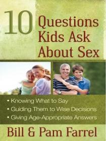 10 Questions Kids Ask about Sex - Knowing What to Say, Guiding Them to Wise Decisions