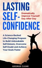 Lasting Self-Confidence - Dramatically Improve Yourself Day After Day - A Science-Backed