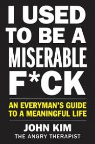 I Used to Be a Miserable F'ck - An Everyman's Guide to a Meaningful Life