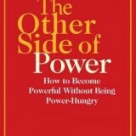The Other Side of Power How to Become Powerful without Being Power-Hungry