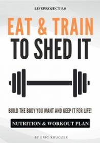 Eat & Train to Shed It - Build the Body You Want and Keep It for Life! Nutrition & Workout Plan to Get Ripped