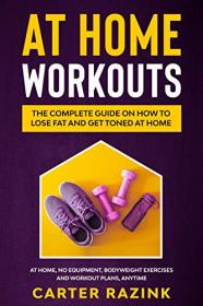 At Home Workouts - The Complete Guide on How to Lose Fat and Get Toned at Home - At Home, No Equipment
