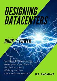 Designing Data Centers - Book 1 - Power - Specifying the requirements, power generation, power distribution, power efficiency