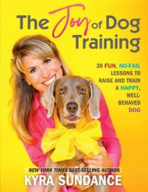 The Joy of Dog Training - 30 Fun, No-Fail Lessons to Raise and Train a Happy, Well-Behaved Dog (Dog Tricks and Training)