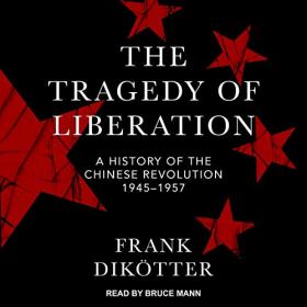 Frank Dikotter - The Tragedy of Liberation A History of the Chinese Revolution 1945-1957