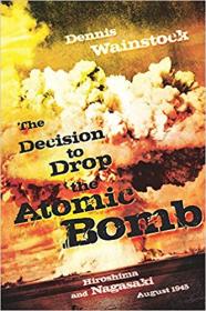 The Decision to Drop the Atomic Bomb Hiroshima and Nagasaki August 1945