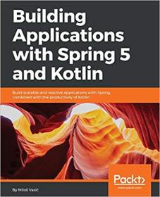 Building Applications with Spring 5 and Kotlin Build scalable and reactive applications with Spring combined