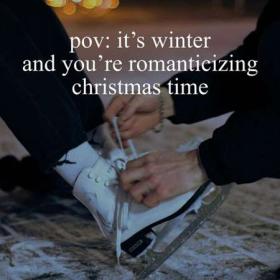 Pov_ it’s winter and you’re romanticizing christmas time (2022)