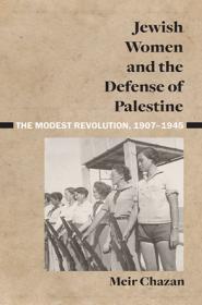 Jewish Women and the Defense of Palestine - The Modest Revolution, 1907 - 1945