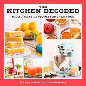 The Kitchen Decoded Tools, Tricks, and Recipes for Great Food - Logan Levant, Hilary Hattenbach <span style=color:#fc9c6d>- Mantesh</span>