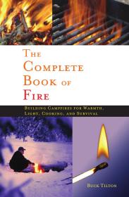 The Complete Book of Fire Building Campfires for Warmth Light Cooking and Survival