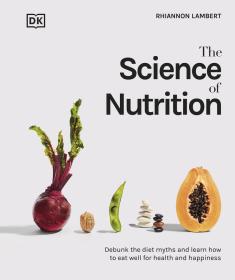 The Science of Nutrition- Debunk the Diet Myths and Learn How to Eat Well for Health and Happiness
