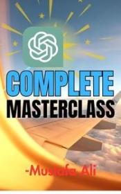 ChatGPT Complete Masterclass by Mustafa Ali