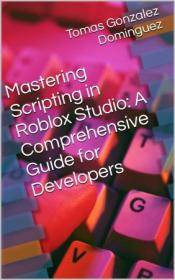 Mastering Scripting in Roblox Studio - A Comprehensive Guide for Developers