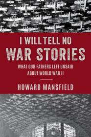 I Will Tell No War Stories - What Our Fathers Left Unsaid About World War II
