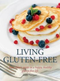 Living Gluten-free - Your Simple Guide To A Happy, Healthy Gluten-Free Life