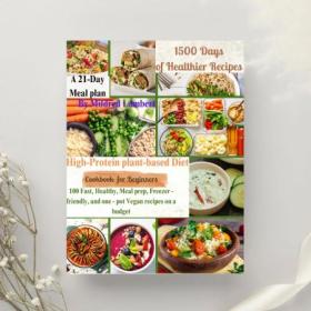 High-Protein plant-based Diet Cookbook for Beginners - 100 Fast, Healthy, Meal prep, Freezer-friendly, and one-pot vegan recipes