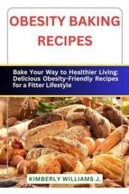 Obesity Baking Recipes - Bake Your Way to Healthier Living - Delicious Obesity-Friendly Recipes for a Fitter Lifestyle