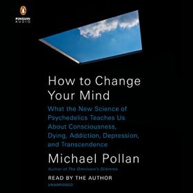 How to Change Your Mind - What the New Science of Psychedelics Teaches Us About Consciousness, Dying, Addiction, Depression, and Transcendence (Unabridged)