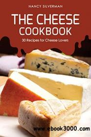 The Cheese Cookbook 30 Recipes for Cheese Lovers