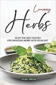 Learning Herbs 50 of The Best Recipes for Bringing Herbs into Your Diet