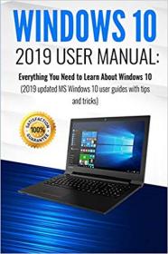 Windows 10- 2019 User Manual   Everything You Need to Learn About Windows 10 (2019 updated MS Windows 10 user guides   )