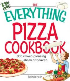 The Everything Pizza Cookbook- 300 Crowd-Pleasing Slices of Heaven