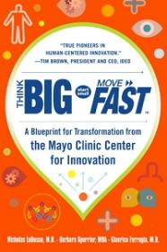 Think Big, Start Small, Move Fast - A Blueprint for Transformation from the Mayo Clinic Center for Innovation